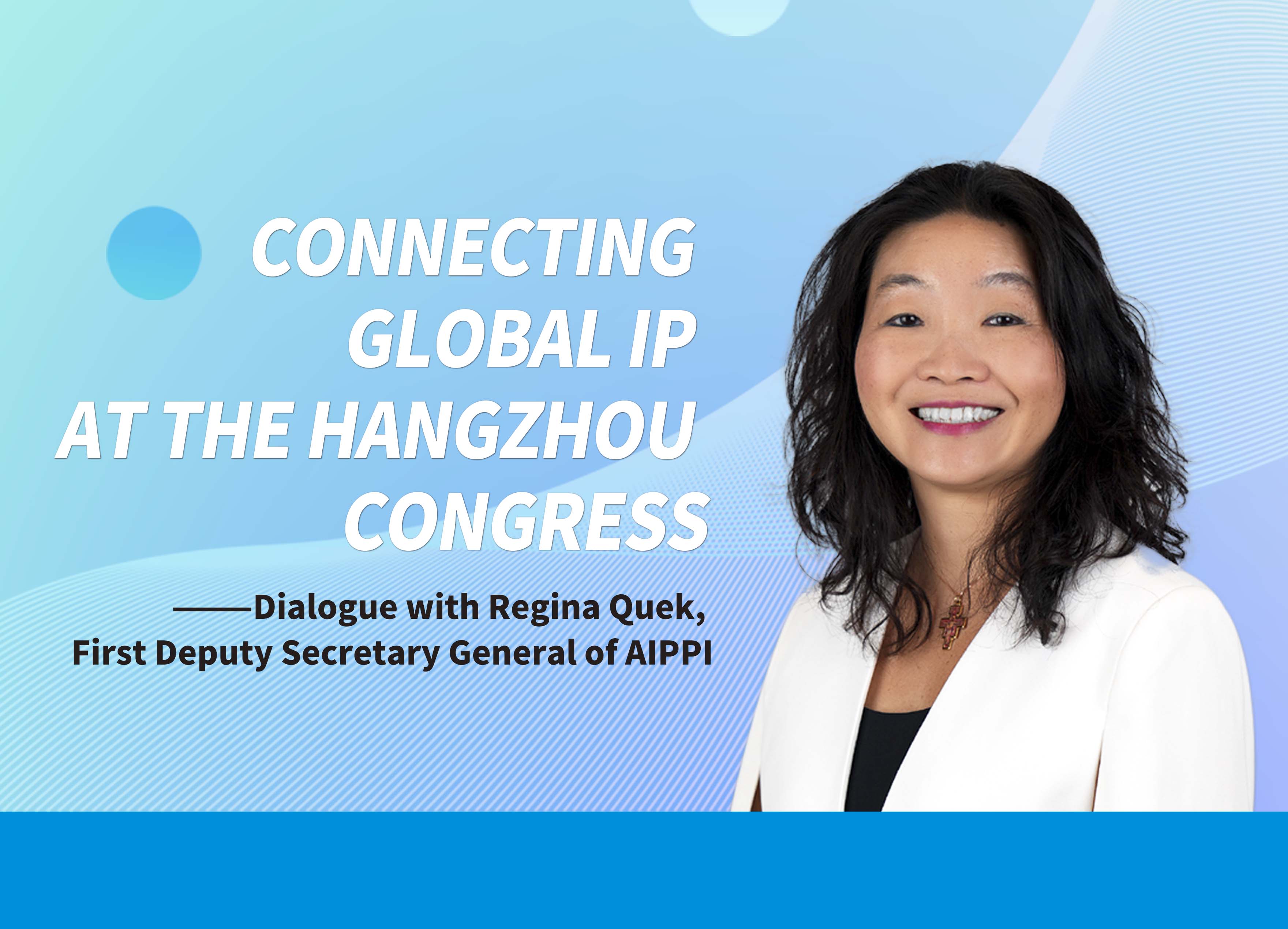 Dialogue with Regina Quek, First Deputy Secretary General of AIPPI: Connecting Global IP at the Hangzhou Congress