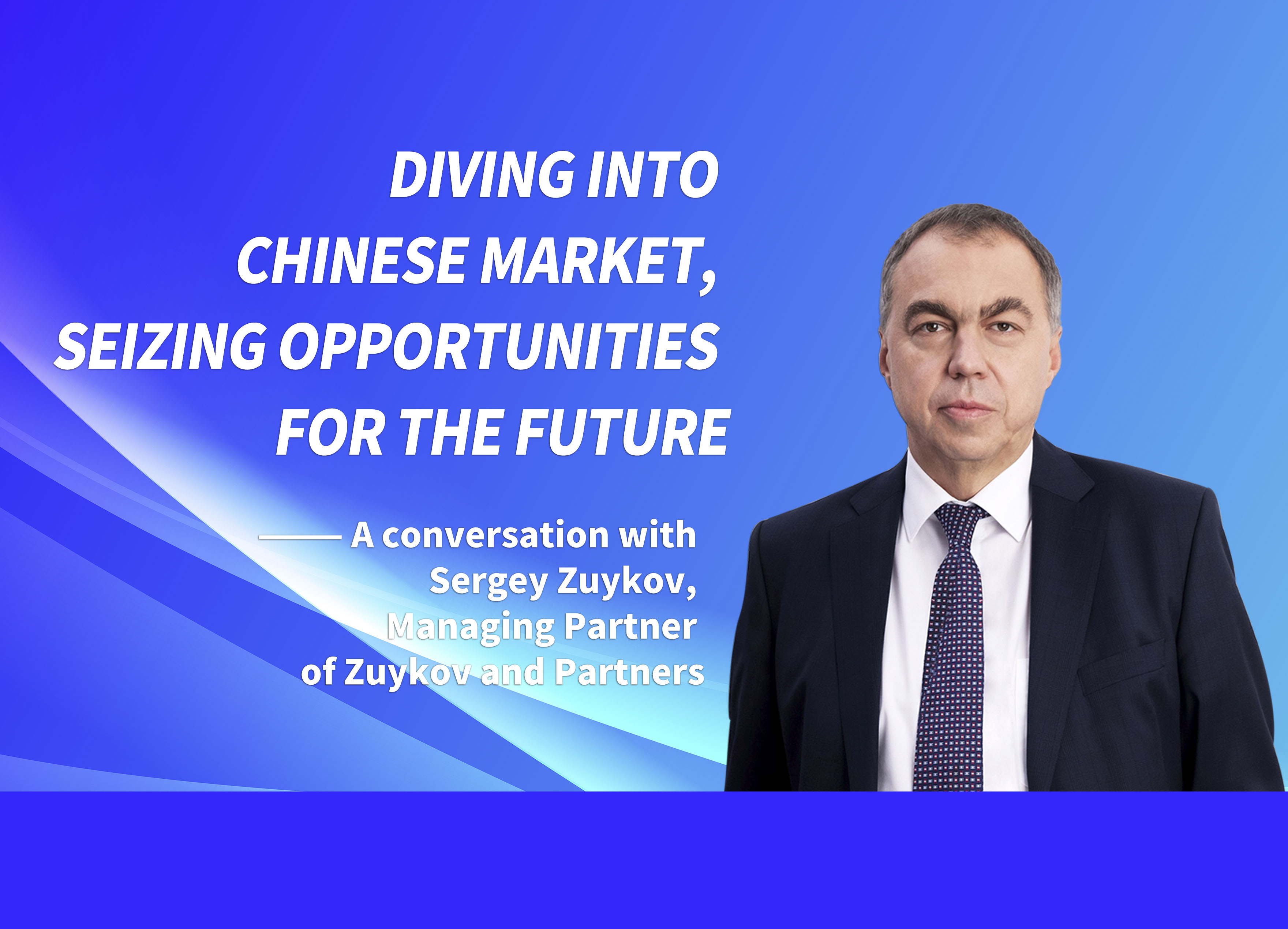Diving into Chinese Market, Seizing Opportunities for the Future--A conversation with Sergey Zuykov, Managing Partner of Zuykov and Partners