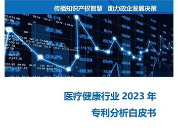 《医疗健康行业2023年专利分析白皮书》全文发布——专利引领医疗健康创新，科技保障健康新时代