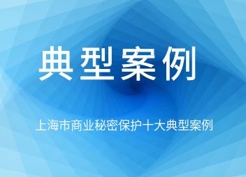 典型案例 | 上海市商业秘密保护十大典型案例